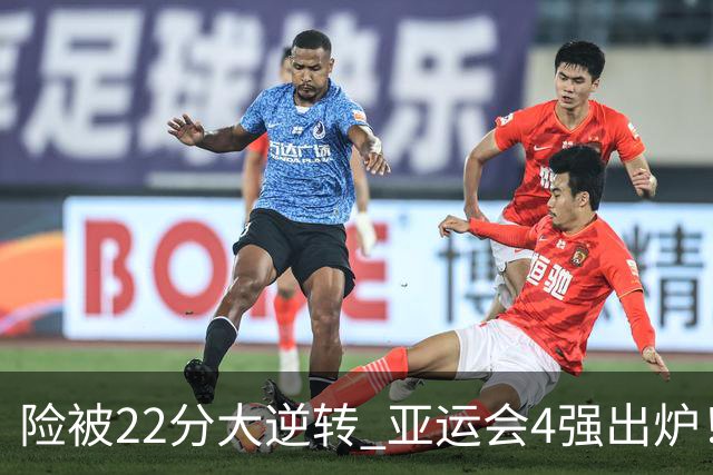 险被22分大逆转 亚运会4强出炉！中国男篮半决赛对手确定:PK日本队